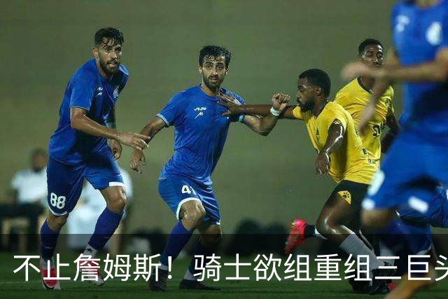 不止詹姆斯！骑士欲组重组三巨头争冠，哈登降薪恐也成“牺牲品”