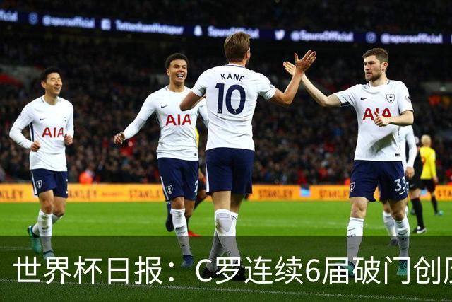 世界杯日报：C罗连续6届破门创历史 英格兰爆冷0-0加纳