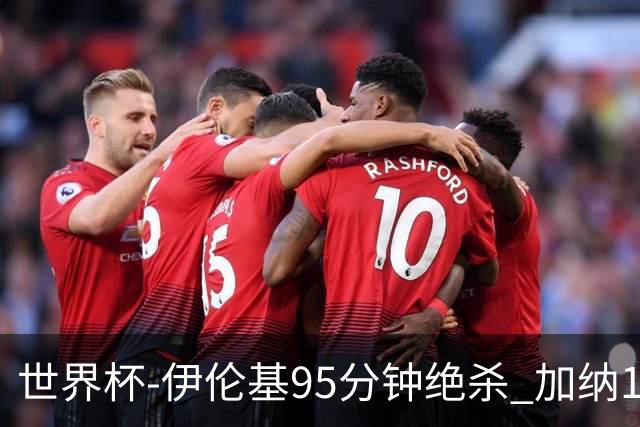 世界杯-伊伦基95分钟绝杀 加纳1-0巴拿马迎开门红