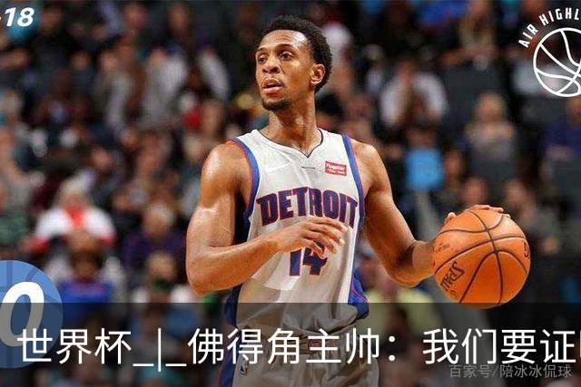 世界杯 | 佛得角主帅：我们要证明配得上世界杯