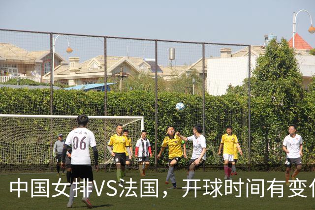 中国女排VS法国，开球时间有变化，老将化身教练，庄宇珊一锤定音
