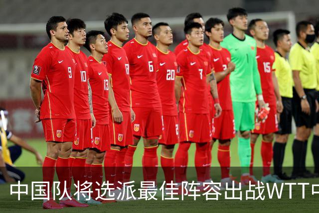 中国队将选派最佳阵容出战WTT中国大满贯赛