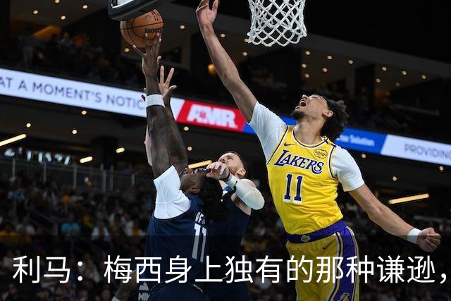 利马：梅西身上独有的那种谦逊，让所有人发自内心喜爱他