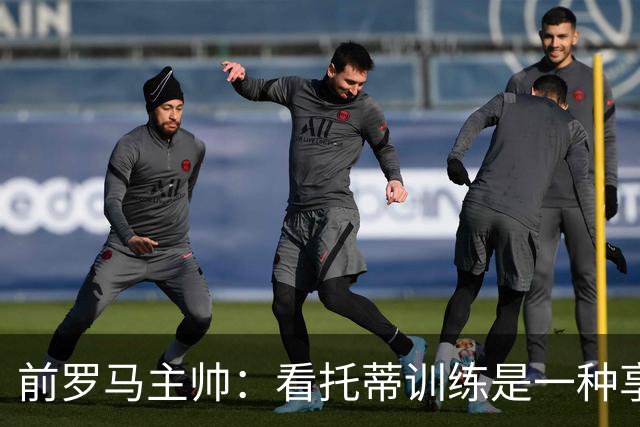 前罗马主帅：看托蒂训练是一种享受，当时罗马居然还给我发工资