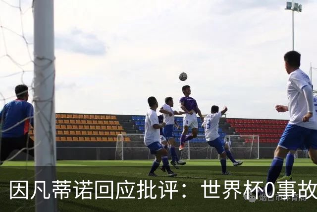 因凡蒂诺回应批评：世界杯0事故0敌意0暴力 你们散布仇恨和谣言