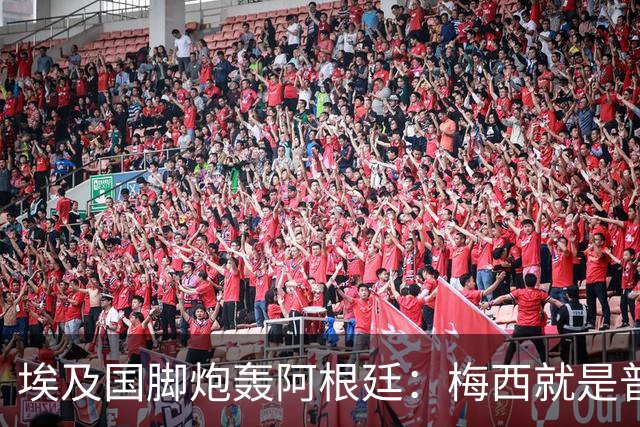 埃及国脚炮轰阿根廷：梅西就是普通球员非球王，他默许了不公判罚
