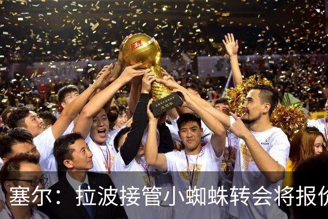 塞尔：拉波接管小蜘蛛转会将报价1.3亿欧；阿劳霍&拉菲无意离队