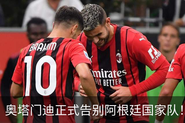 奥塔门迪正式告别阿根廷国家队！17年OD蓝白生涯落幕，世界杯决赛成最后一战