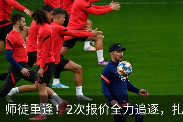 师徒重逢！2次报价全力追逐，扎卡或将成为阿隆索切尔西真命中场