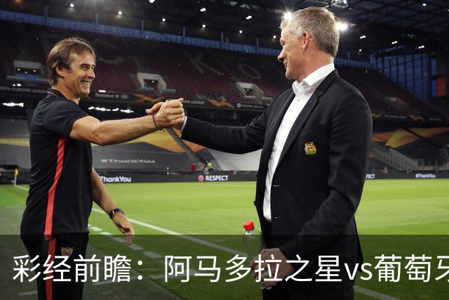 彩经前瞻：阿马多拉之星vs葡萄牙体育，葡超豪门新赛季揭幕战