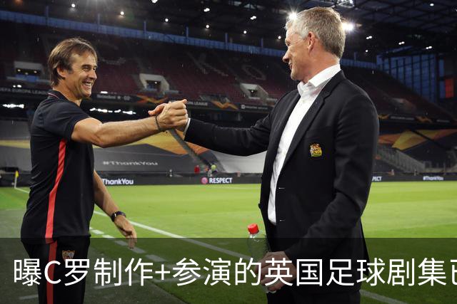 曝C罗制作+参演的英国足球剧集已开拍 亨利也将加盟