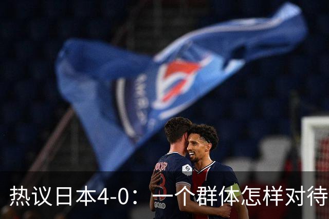 热议日本4-0：一个群体怎样对待足球 足球就怎样对待他们