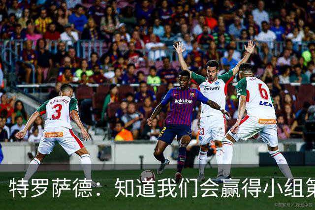 特罗萨德：知道我们会赢得小组第一，每个人都想在世界杯证明自己