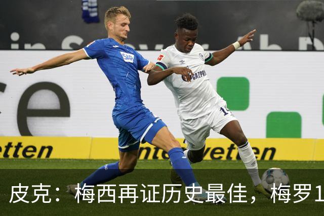 皮克：梅西再证历史最佳，梅罗15年对决精彩绝伦
