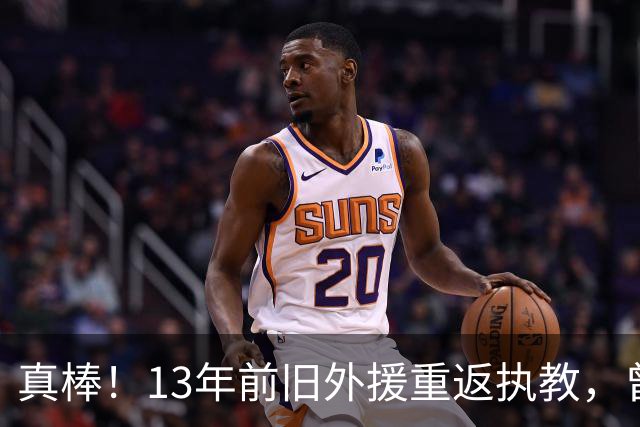 真棒！13年前旧外援重返执教，曾带过杜兰特与欧文，郭艾伦可惜了