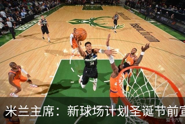 米兰主席：新球场计划圣诞节前宣布 2026年建成