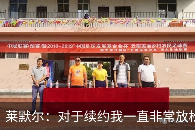 莱默尔：对于续约我一直非常放松和从容，完成续约让我很高兴