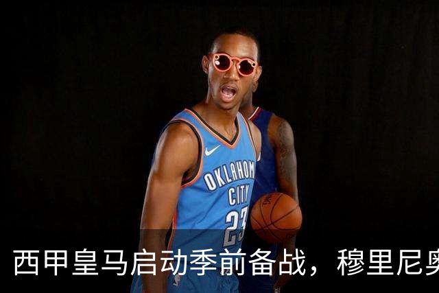 西甲皇马启动季前备战，穆里尼奥突收3条坏消息，新赛季并不平坦