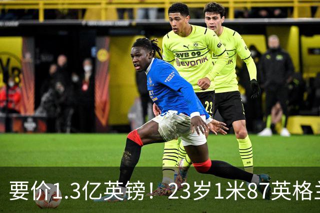 要价1.3亿英镑！23岁1米87英格兰王牌崛起：阿森纳求购