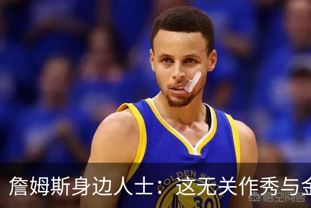 詹姆斯身边人士：这无关作秀与金钱 他也不打算在费城召开发布会
