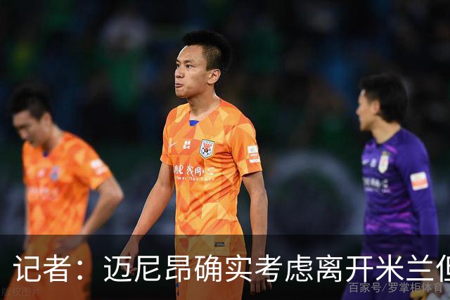记者：迈尼昂确实考虑离开米兰但只去豪门，将与阿莫林面对面沟通