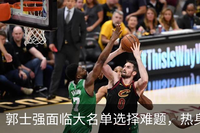 郭士强面临大名单选择难题，热身赛揭示中国男篮隐忧