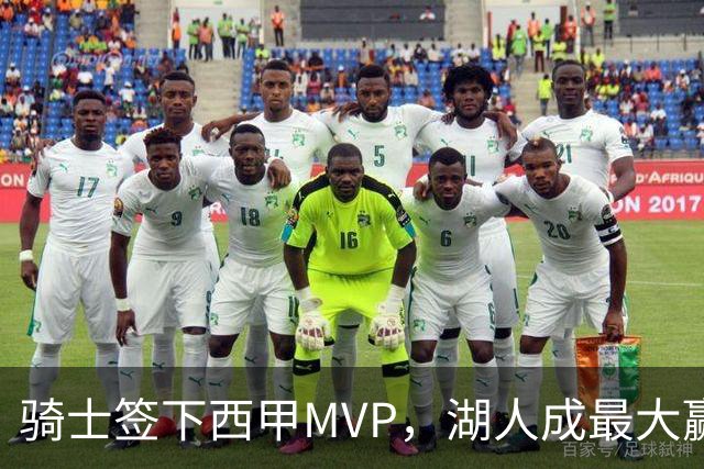 骑士签下西甲MVP，湖人成最大赢家，压价争取库明加升级锋线