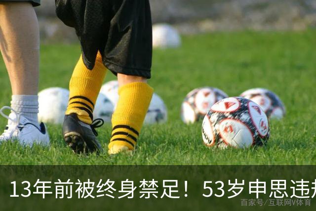 13年前被终身禁足！53岁申思违规办青训却不收敛：公开打足协的脸