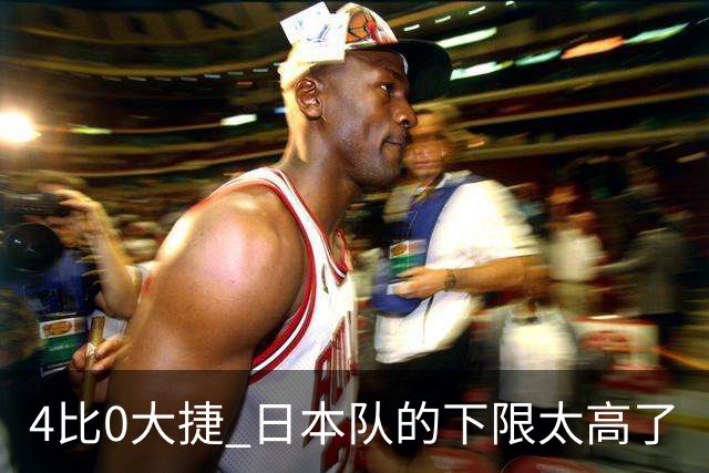 4比0大捷 日本队的下限太高了
