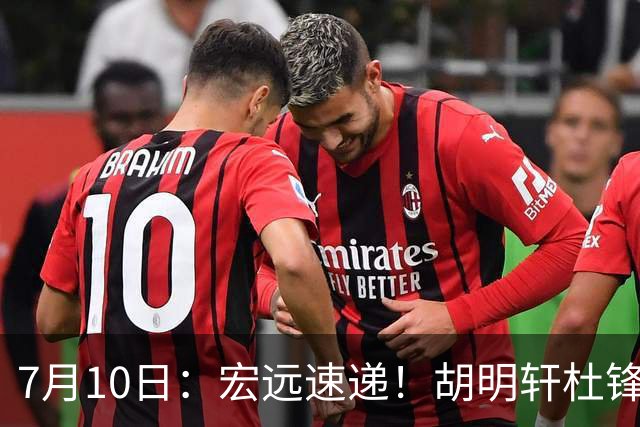 7月10日：宏远速递！胡明轩杜锋告别，杜润旺深陷交易流言，张昊回归训练