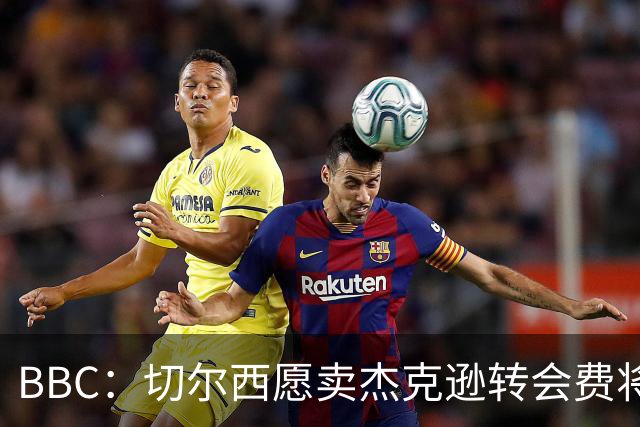 BBC：切尔西愿卖杰克逊转会费将超5000万镑，维拉等队有意