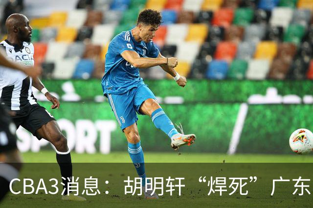 CBA3消息：胡明轩“焊死”广东！徐昕回购权曝光，铁教头即将到岗