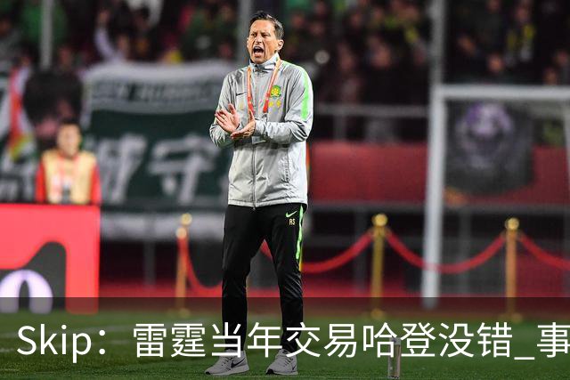 Skip：雷霆当年交易哈登没错 事实证明杜兰特搭档威少没法夺冠